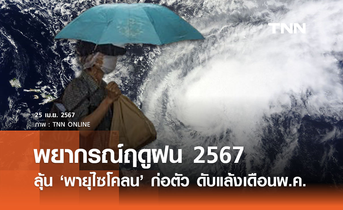 พยากรณ์ฤดูฝน 2567 ลุ้น ‘พายุไซโคลน’ ก่อตัวพ.ค. - มิ.ย. ฝนตกหนักกว่าปกติ 