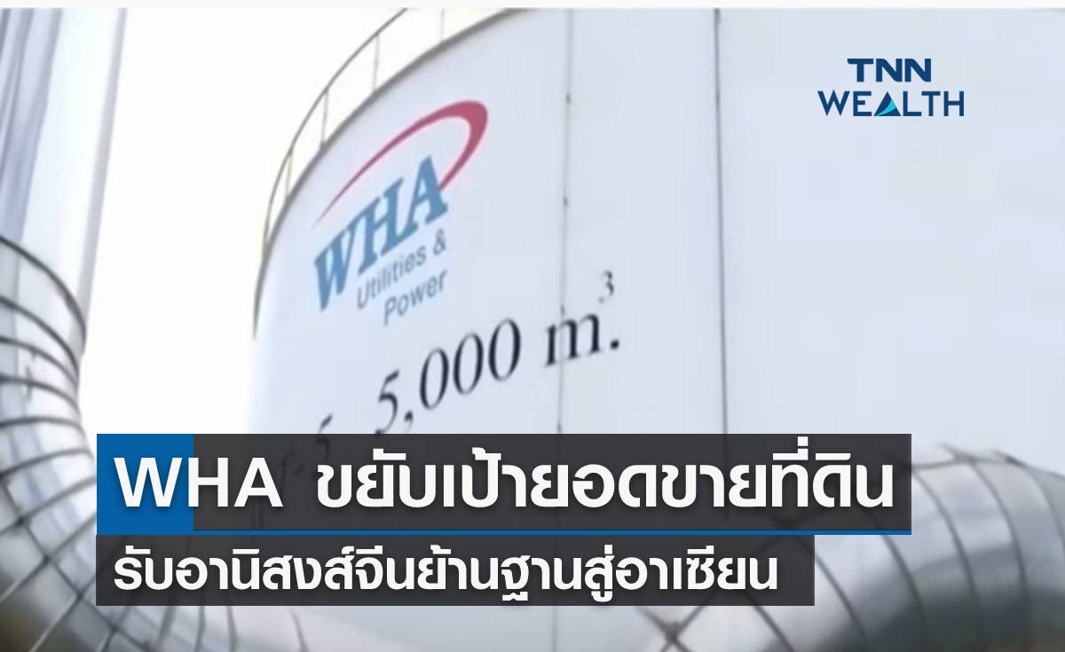 WHA ขยับเป้ายอดขายที่ดิน รับอานิสงส์จีนย้านฐานสู่อาเซียน 