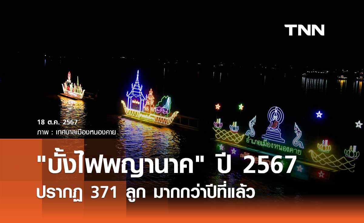 บั้งไฟพญานาค ปี 2567 ปรากฏ 371 ลูก มากกว่าปีที่แล้ว นทท. ตื่นตา 