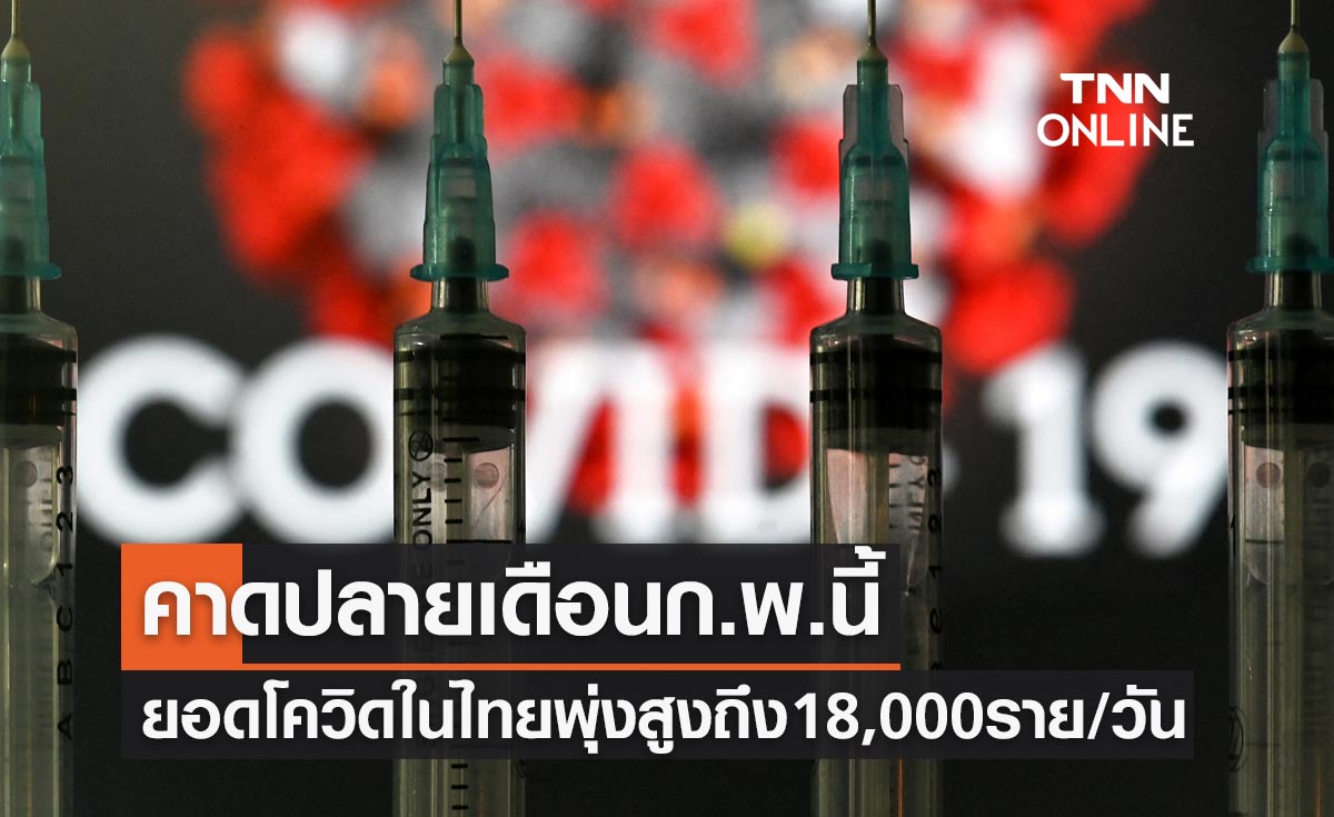 คาดปลายเดือนก.พ.นี้! ยอดติดเชื้อโควิดในไทยพุ่งสูงถึง 18,000 รายต่อวัน