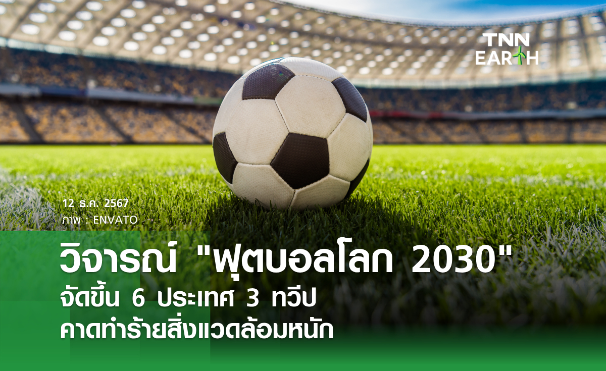 วิจารณ์ ฟุตบอลโลก 2030 จัดขึ้น 6 ประเทศ 3 ทวีป คาดทำร้ายสิ่งแวดล้อมหนัก