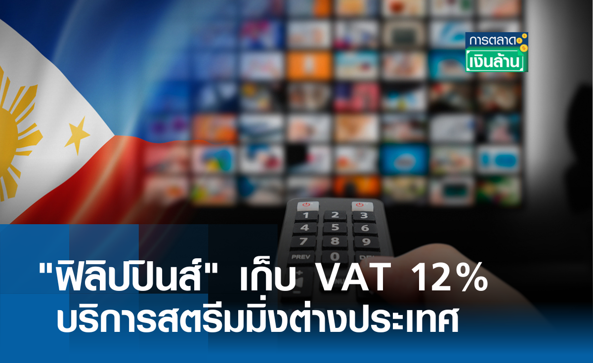 ฟิลิปปินส์ เก็บ VAT 12% บริการสตรีมมิ่งต่างประเทศ l การตลาดเงินล้าน