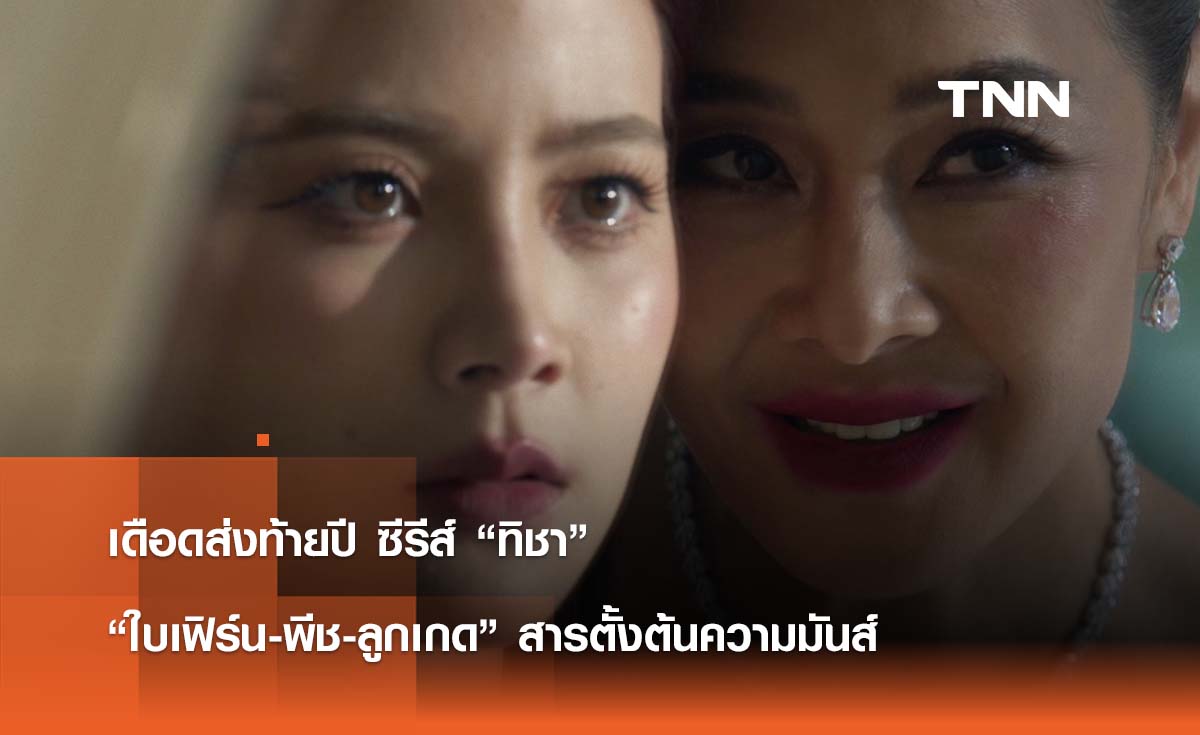 เดือดส่งท้ายปี ซีรีส์ “ทิชา”  “ใบเฟิร์น-พีช-ลูกเกด” สารตั้งต้นความมันส์