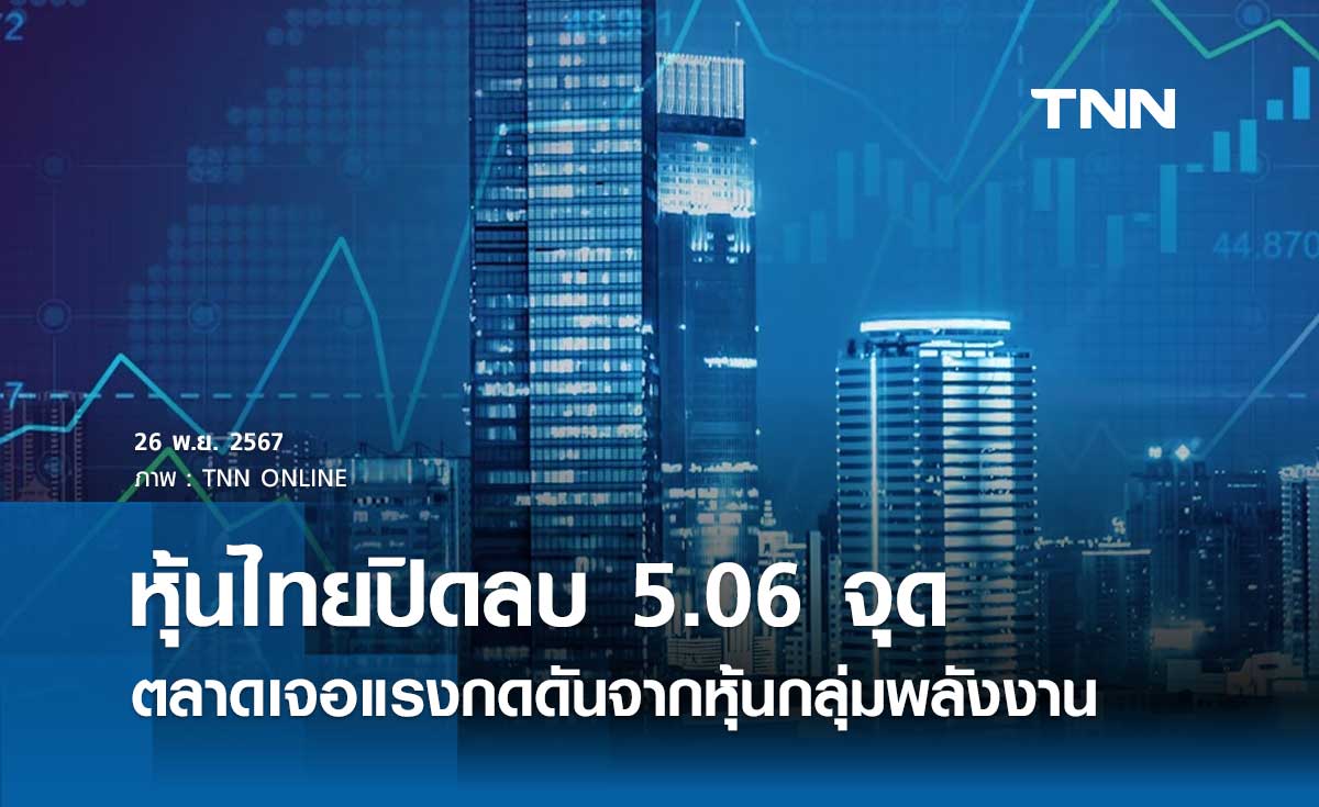 หุ้นไทยวันนี้ 26 พฤศจิกายน 2567 ปิดลบ 5.06 จุด ตลาดเจอแรงกดดันจากหุ้นกลุ่มพลังงาน