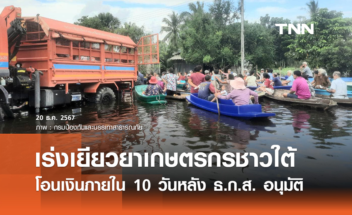 น้ำท่วมใต้! เร่งเยียวยาเกษตรกร โอนเงินภายใน 10 วันหลัง ธ.ก.ส. อนุมัติ