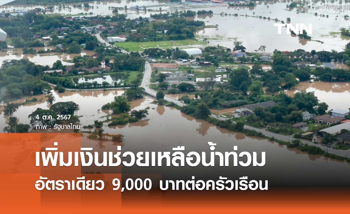 ศปช. เห็นชอบเพิ่มเงินช่วยเหลือน้ำท่วมอัตราเดียว 9,000 บาท/ครัวเรือน 