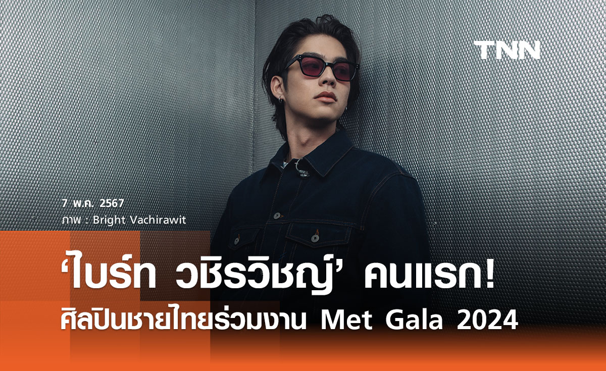 ‘ไบร์ท วชิรวิชญ์’ ศิลปินชายไทยคนแรกร่วมงาน Met Gala 2024