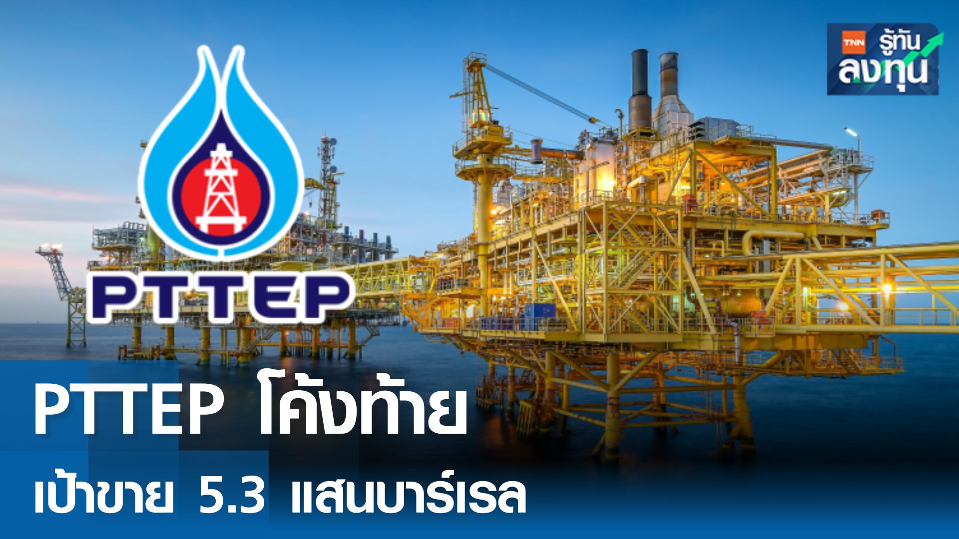 PTTEP โค้งท้ายเป้ายอดขาย 5.3 แสนบาร์เรล เปิดเผนธ.ค.นี้ 