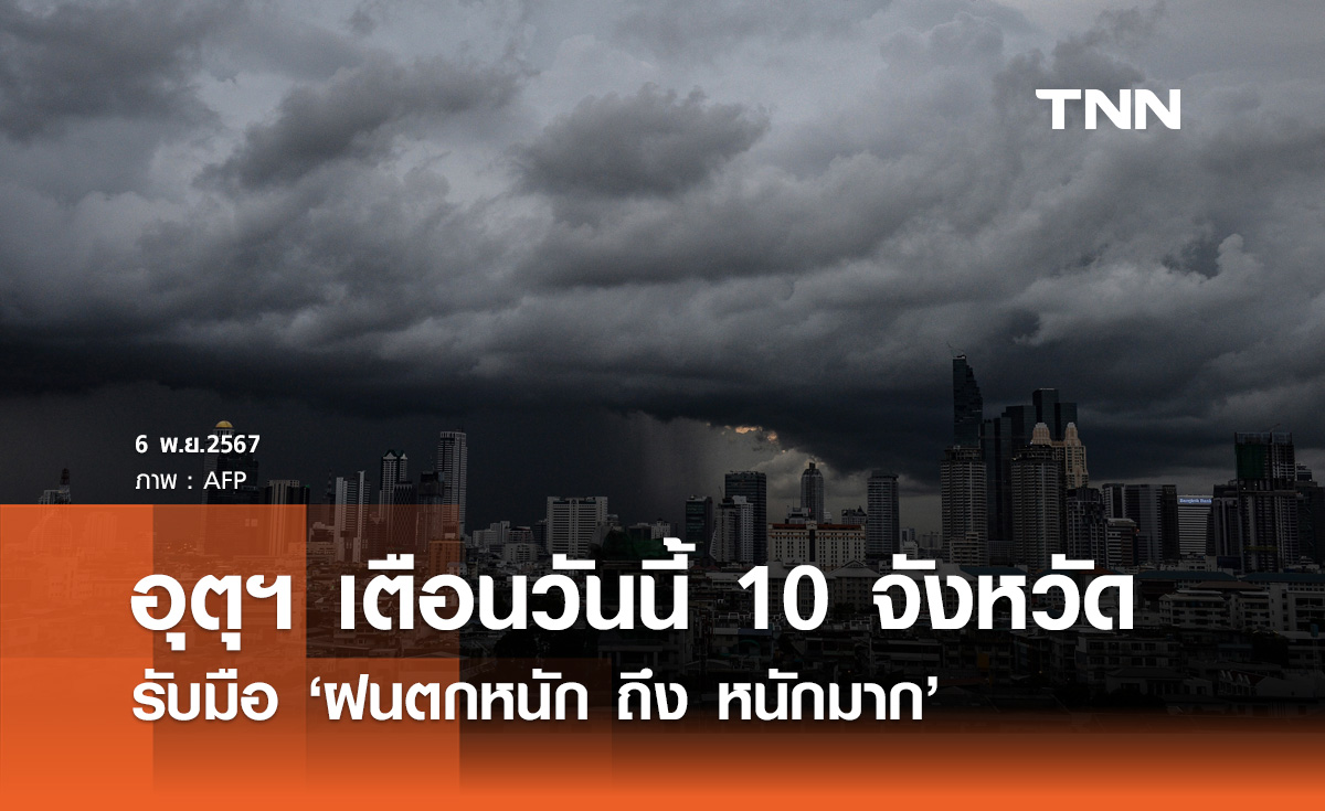 พยากรณ์อากาศวันนี้ 6 พฤศจิกายน อุตุฯ เตือน 10 จังหวัด ฝนตกหนักถึงหนักมาก