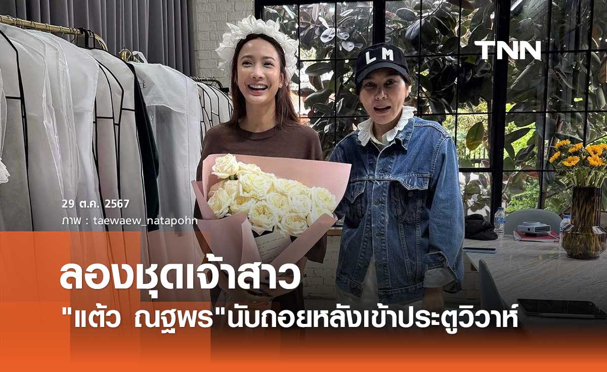 แต้ว ณฐพร ลองชุดเจ้าสาวแบรนด์ดัง นับถอยหลังเข้าประตูวิวาห์