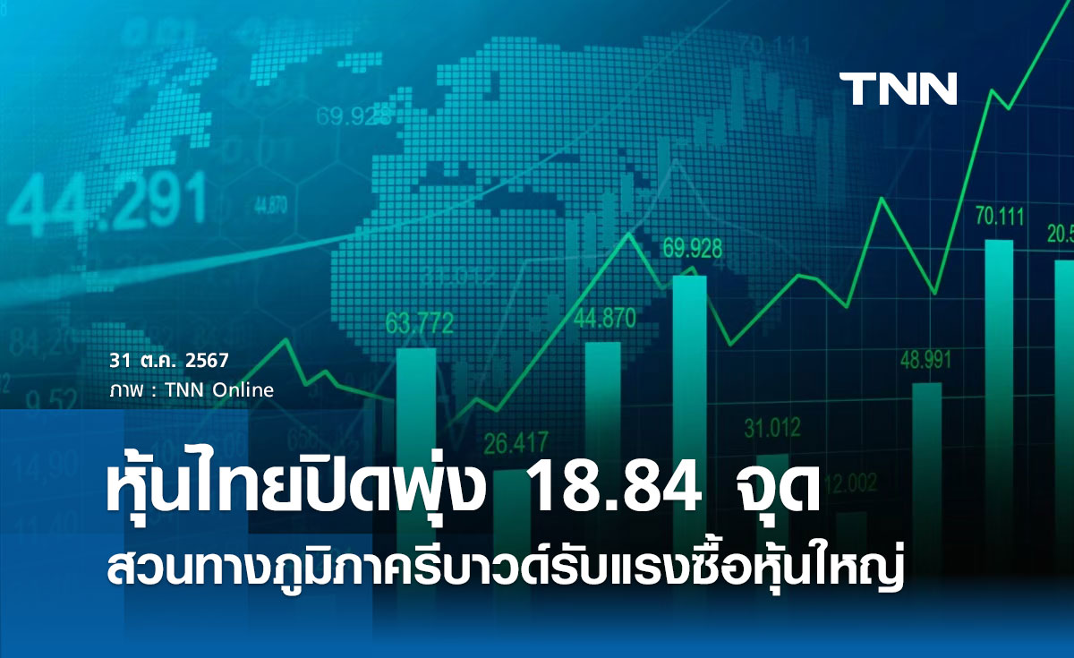 หุ้นไทยวันนี้ 31 ตุลาคม 2567 ปิดพุ่ง 18.84 จุด สวนทางภูมิภาครีบาวด์รับแรงซื้อหุ้นใหญ่