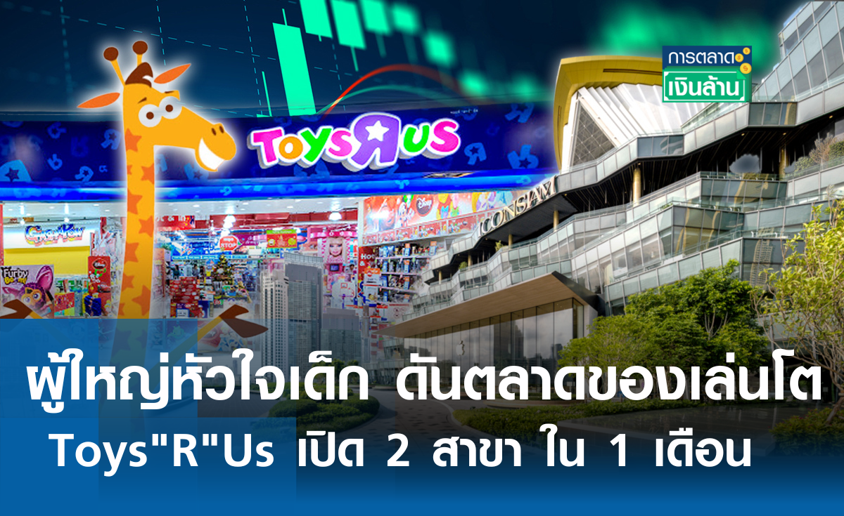 ผู้ใหญ่หัวใจเด็ก ดันตลาดของเล่นโต Toys R Us เปิด 2 สาขา ใน 1 เดือน l การตลาดเงินล้าน