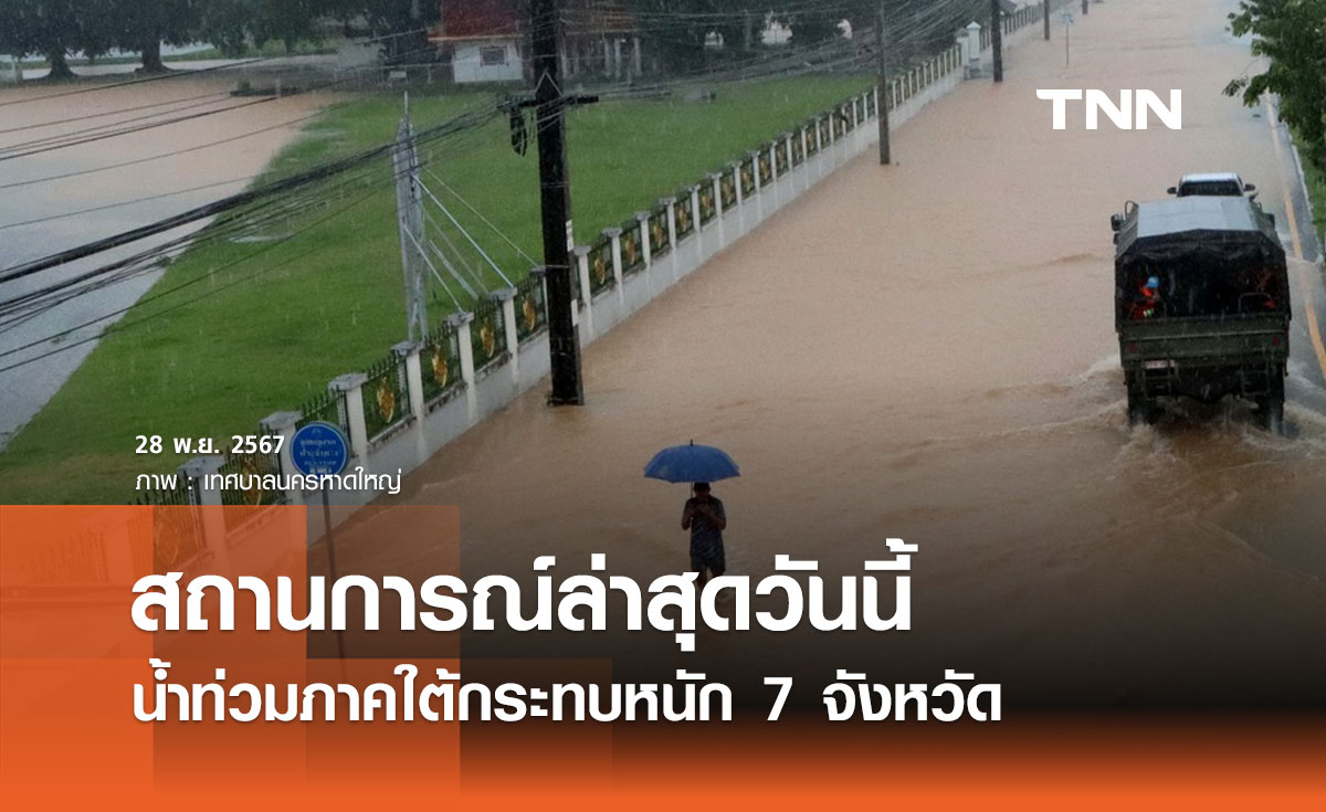 น้ำท่วมภาคใต้ สถานการณ์ล่าสุดวันนี้ 28 พ.ย. 2567 กระทบหนัก 7 จังหวัด