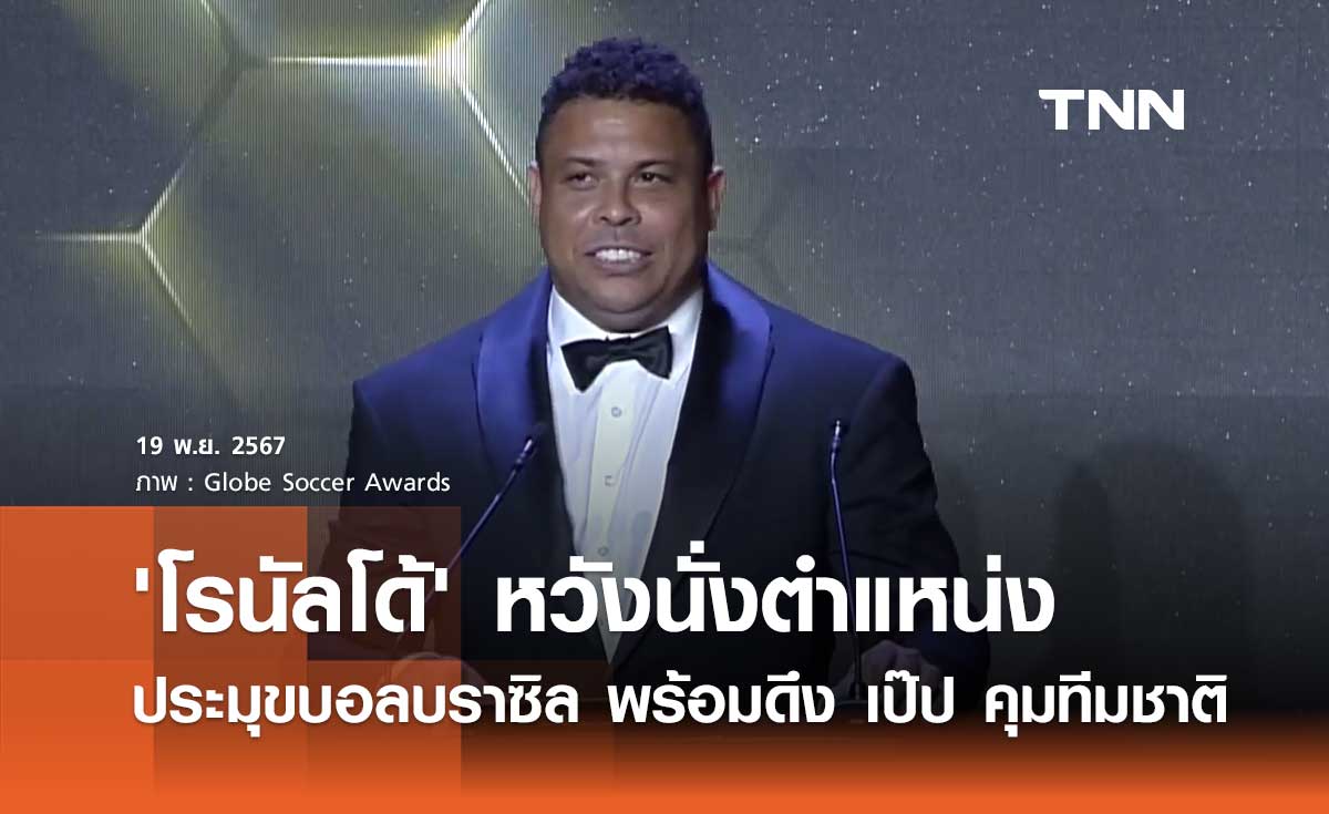 'โรนัลโด้' หวังนั่งประมุขบอลบราซิล พร้อมดึง เป๊ป คุมทีมชาติ