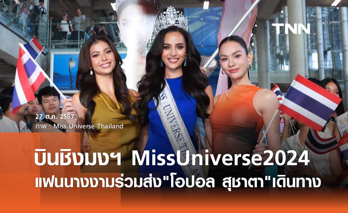 โอปอล สุชาตา บินชิงมงฯ Miss Universe 2024 ที่เม็กซิโก แฟนแห่ส่งกำลังใจ