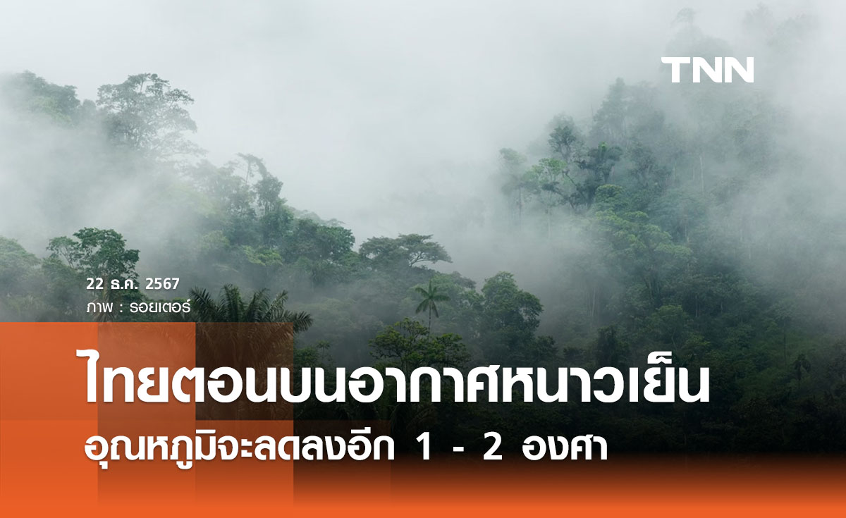 พยากรณ์อากาศวันนี้ 22 ธันวาคม ไทยตอนบนหนาว อุณหภูมิลดอีก 1 - 2 องศาฯ