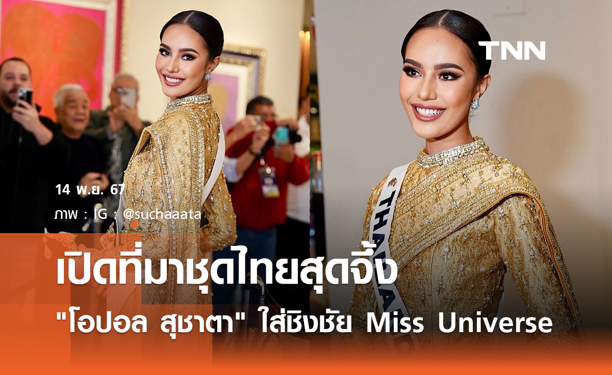 เปิดที่มาชุดไทยสุดจึ้ง ที่ โอปอล สุชาตา ใส่ชิงชัย Miss Universe