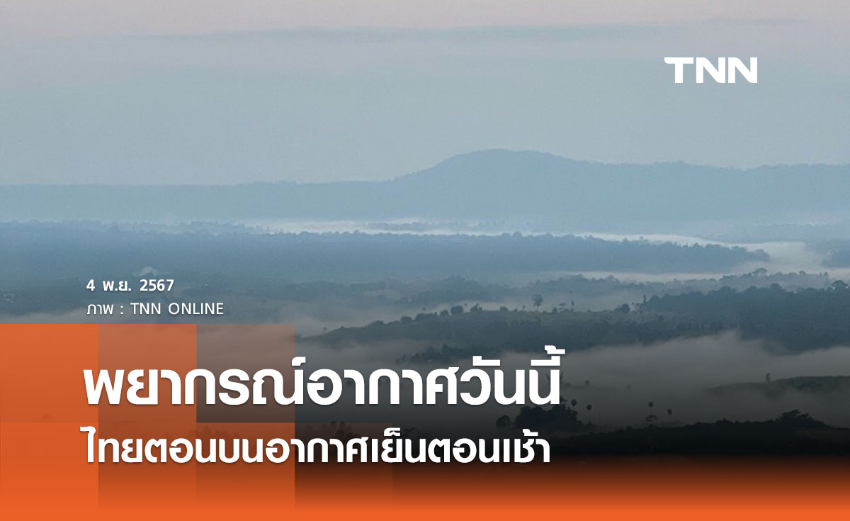 พยากรณ์อากาศวันนี้ 4 พฤศจิกายน 2567 ไทยตอนบนอากาศเย็นตอนเช้า อุณหภูมิจะลดอีก 1-2 องศาฯ