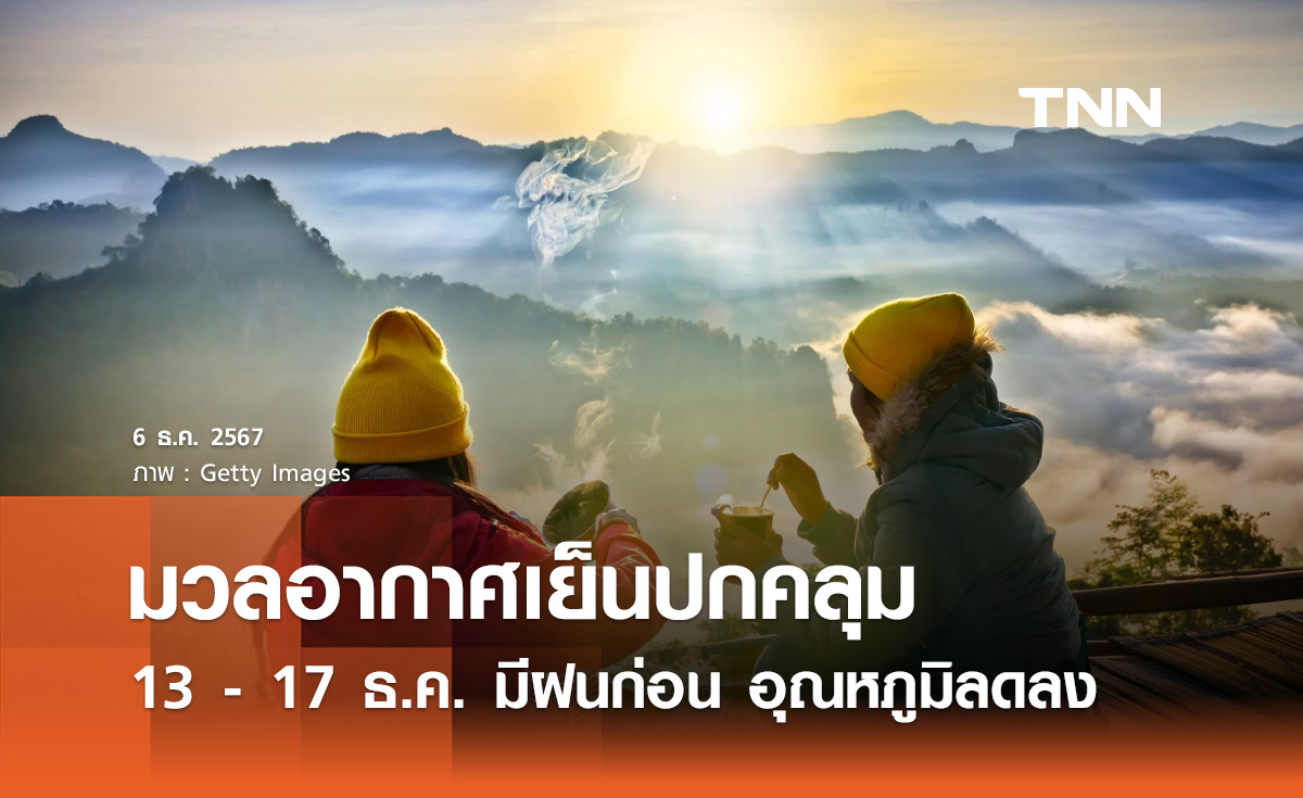 พยากรณ์อากาศ 15 วันล่วงหน้า 13 - 17 ธ.ค. มวลอากาศเย็นปกคลุม มีฝนก่อนอุณหภูมิลด