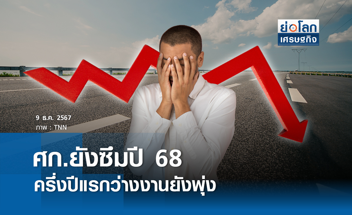 ศก.ยังซึมปี 68 ครึ่งปีแรกว่างงานยังพุ่ง 