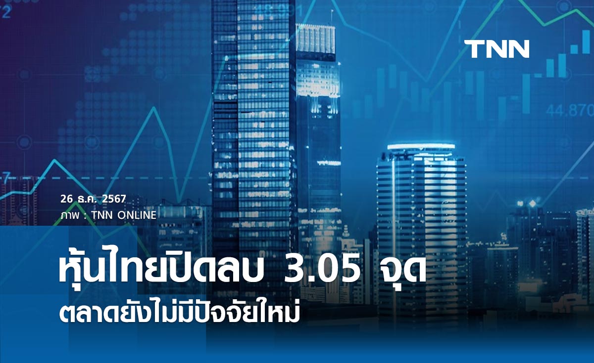 หุ้นไทยวันนี้ 26 ธันวาคม 2567 ปิดลบ 3.05 จุด ตลาดยังไม่มีปัจจัยใหม่