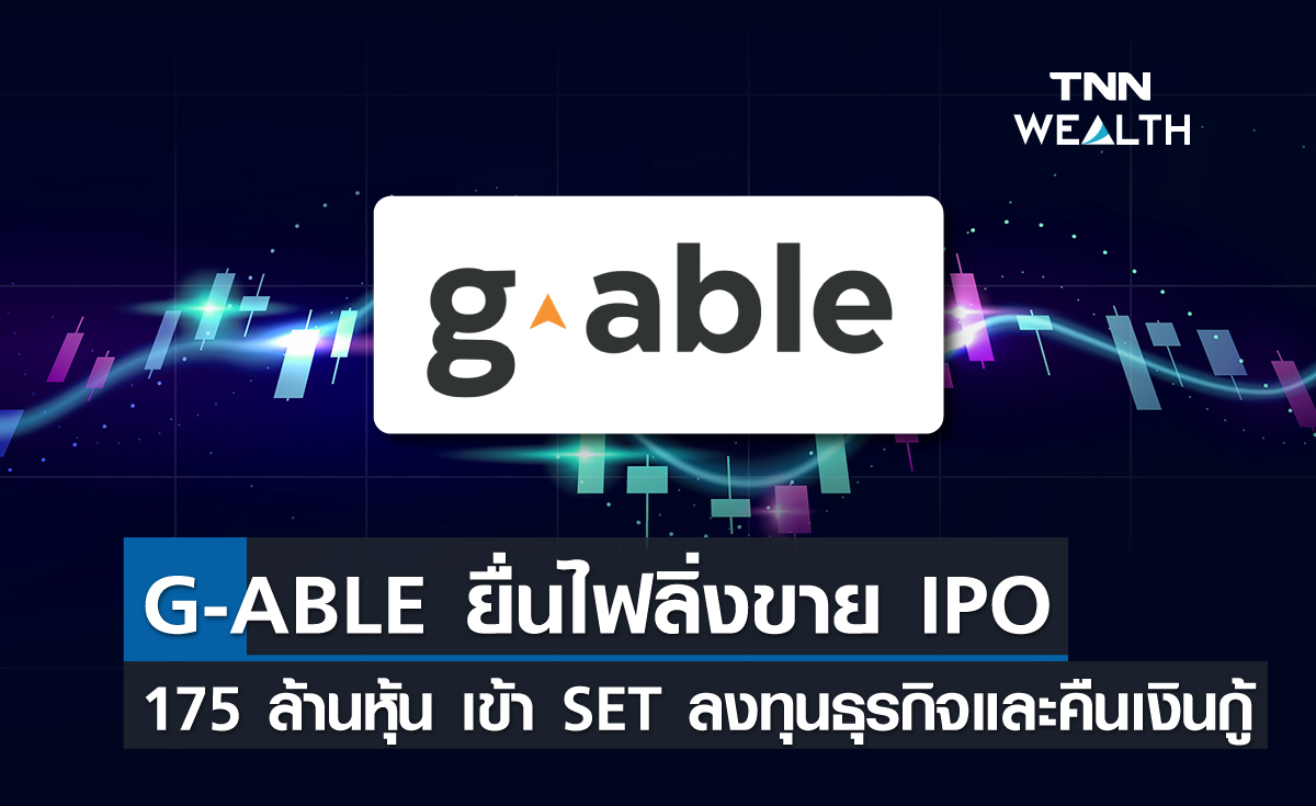 G Able ยื่นไฟลิ่งขาย Ipo 175 ล้านหุ้น เข้า Set ลงทุนธุรกิจและคืนเงินกู้