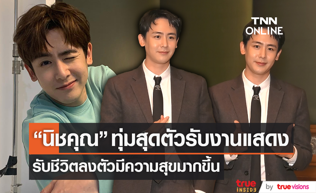 “นิชคุณ” รับมีความสุขมากขึ้น ใช้ชีวิตลงตัว เผยทุ่มสุดตัวรับงานแสดง (มีคลิป)