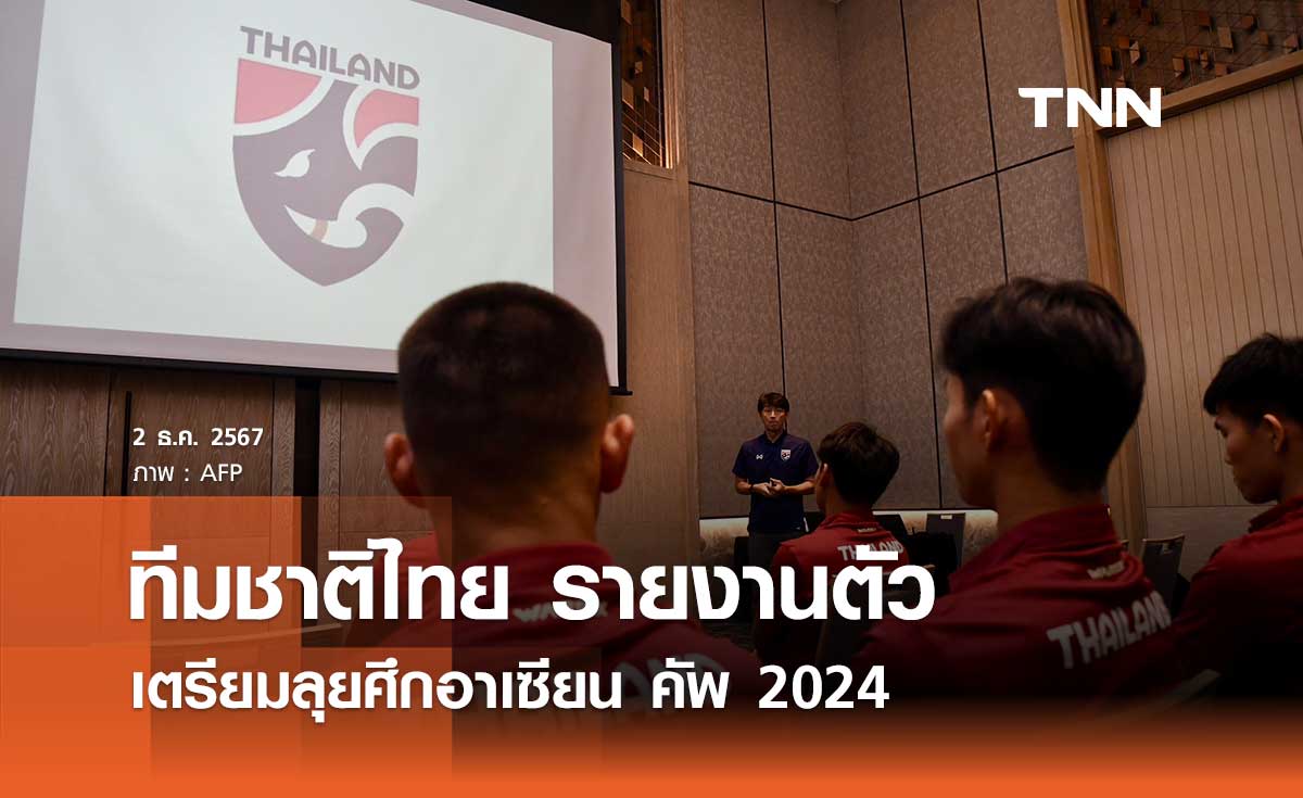 ทีมชาติไทย รายงานตัว เตรียมลุยศึกอาเซียน คัพ 2024