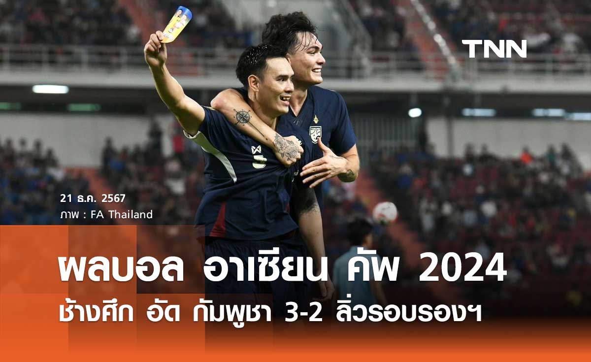 ผลบอล อาเซียน คัพ 2024 ช้างศึก อัด กัมพูชา 3-2 ลิ่วรอบรองฯ