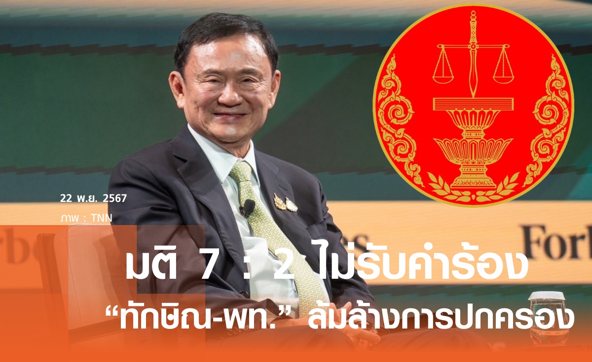 ด่วน! มติ 7:2 ไม่รับคำร้อง ปม ทักษิณ-เพื่อไทย  ล้มล้างการปกครอง