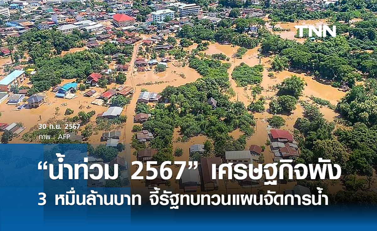 “น้ำท่วม 2567” ทำเศรษฐกิจพัง 3 หมื่นล้านบาท จี้รัฐทบทวนแผนจัดการน้ำ 