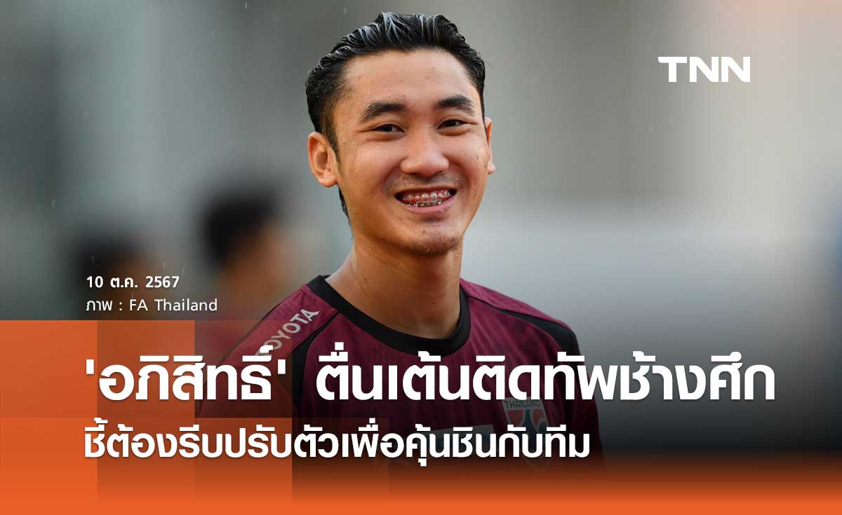 'อภิสิทธิ์' ตื่นเต้นติดทัพช้างศึก ชี้ต้องรีบปรับตัวเพื่อคุ้นชินกับทีม