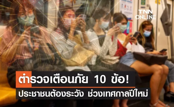 รู้ไว้ปลอดภัย! ตร.เผย 10 ข้อเตือนภัยประชาชน ช่วงเทศกาลปีใหม่