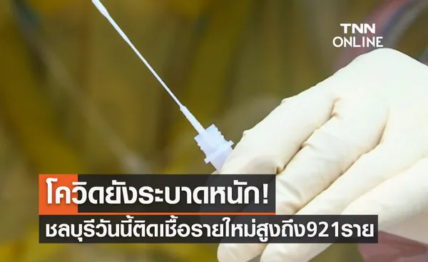 โควิดยังระบาดหนัก! ชลบุรีวันนี้พบผู้ติดเชื้อรายใหม่สูงถึง 921 ราย