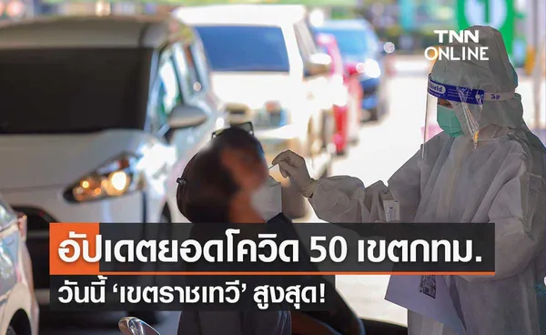 กทม.เปิดยอดผู้ติดเชื้อโควิด 50 เขต วันนี้พบ เขตราชเทวี ครองแชมป์!