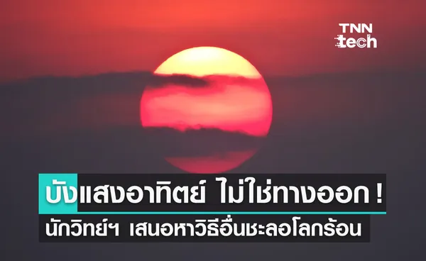 ปฏิบัติการ บังแสงอาทิตย์ ไม่ใช่ทางออกแก้โลกร้อน นักวิทย์ฯ ทั่วโลกเสนอเลือกใช้วิธีอื่นดีกว่า