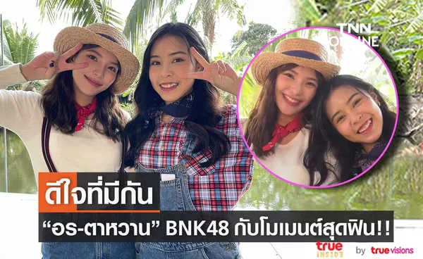 อร-ตาหวาน BNK48 สองเพื่อนซี้ กับโมเมนต์ความสนิทสุดฟิน