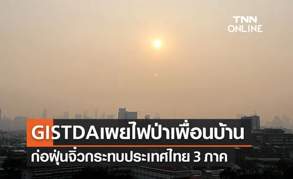 GISTDA ติดตามไฟป่าเพื่อนบ้าน เตือน 3 ภาคจมฝุ่น PM2.5 