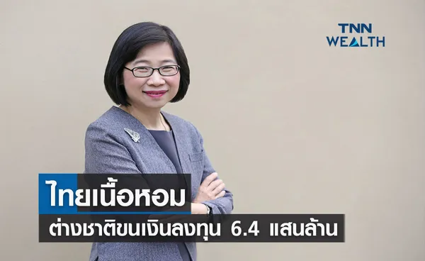 ไทยเนื้อหอมต่างชาติขนเงินลงทุนกว่า  6.4 แสนล้าน