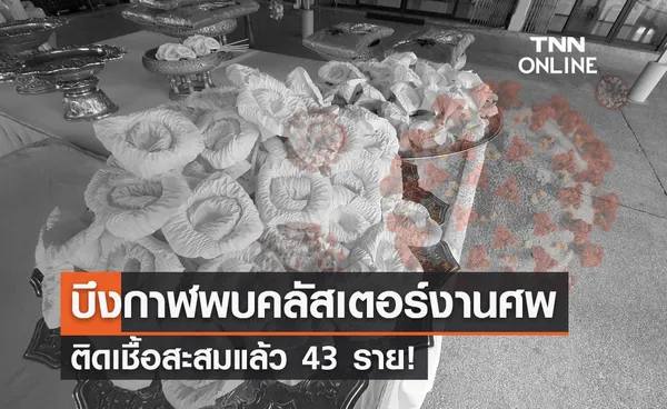 คลัสเตอร์งานศพ บึงกาฬติดเชื้อเพิ่ม 32 ยอดสะสมพุ่ง 43 รายแล้ว