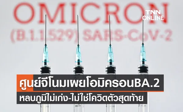  ศูนย์จีโนมฯเผยโอมิครอน BA.2 หลบภูมิไม่เก่ง ไม่ใช่โควิดตัวสุดท้าย 