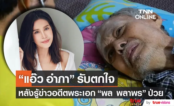 แอ๊ว อำภา ตกใจ!! หลังทราบข่าว อดีตพระเอก พล พลาพร ป่วยติดเตียง 