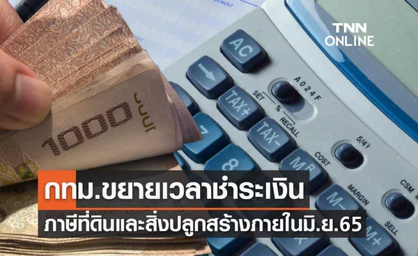 กทม.ขยายเวลาชำระเงินภาษีที่ดินและสิ่งปลูกสร้าง เป็นภายในเดือนมิ.ย.2565