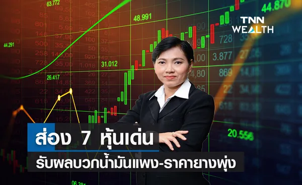 ส่อง 7 หุ้นเด่นรับผลบวกน้ำมันแพง-ราคายางพุ่ง