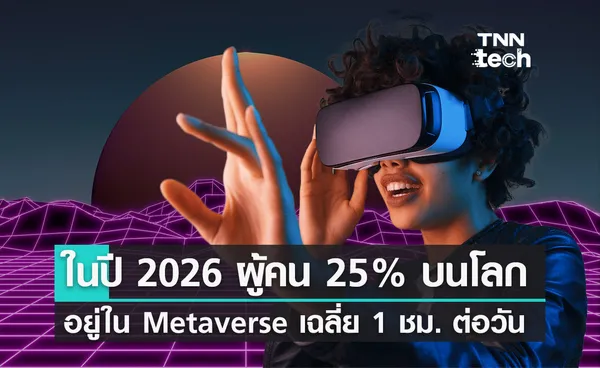 ในปี 2026 ผู้คน 25% ทั่วโลกใช้เวลาอยู่บนโลกเสมือนจริง Metaverse ประมาณ 1 ชั่วโมงต่อวัน