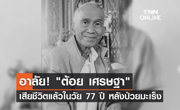 สุดเศร้า! ต้อย เศรษฐา เสียชีวิตแล้วในวัย 77 ปี หลังป่วยมะเร็งปอด 