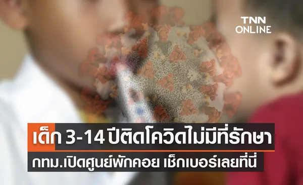 เด็กอายุ 3-14 ปีติดโควิดดูแลไม่ได้ กทม.เปิดศูนย์รองรับเช็กเลยที่นี่!