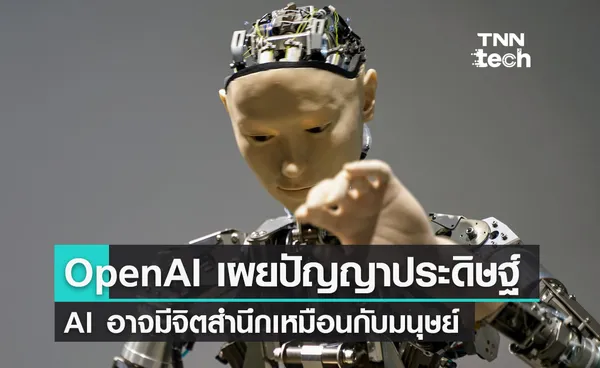 คณะวิจัย OpenAI เผยปัญญาประดิษฐ์ (AI) อาจมีจิตสำนึกเหมือนกับมนุษย์มาตั้งแต่เริ่มแรก