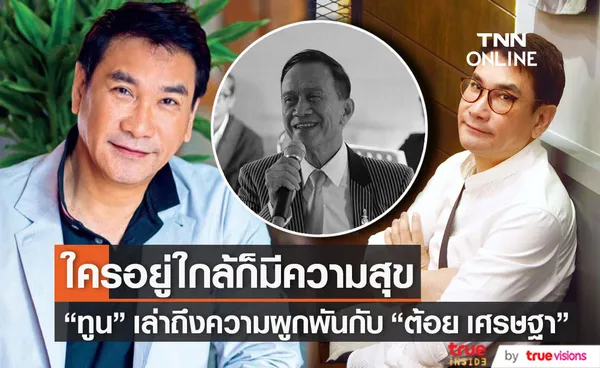 ทูน หิรัญทรัพย์ เปิดใจเล่าถึงความผูกพันกับ ต้อย เศรษฐา