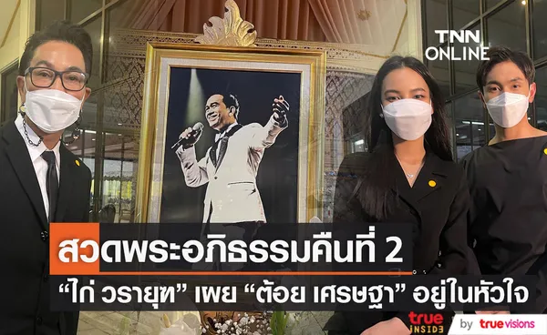 ไก่ วรายุฑ เผย ต้อย เศรษฐา ยังอยู่ในหัวใจ คนบันเทิง ร่วมสวดพระอภิธรรมคืนที่ 2 (มีคลิป)